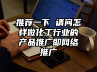 推薦一下 請問怎樣做化工行業的產品推廣即網絡推廣