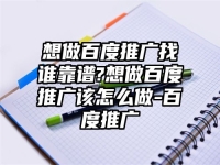 想做百度推廣找誰靠譜?想做百度推廣該怎么做-百度推廣