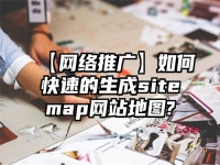 【網(wǎng)絡(luò)推廣】如何快速的生成sitemap網(wǎng)站地圖?