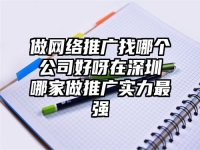 做網絡推廣找哪個公司好呀在深圳哪家做推廣實力最強