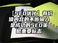 【SEO優(yōu)化】有價值內(nèi)容的不斷輸入是成功的SEO策略重要標志