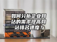 如何分析企業(yè)網(wǎng)站的需求提高網(wǎng)站排名速度？