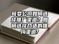 母嬰公司如何選擇推廣渠道？如何選擇合適的推廣渠道?