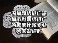 深圳網絡推廣深圳市做網絡推廣的哪家比較專業大家知道嗎