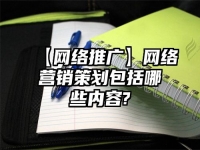 【網絡推廣】網絡營銷策劃包括哪些內容?